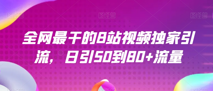 全网最干的B站视频独家引流，日引50到80+流量【揭秘】-聚富社