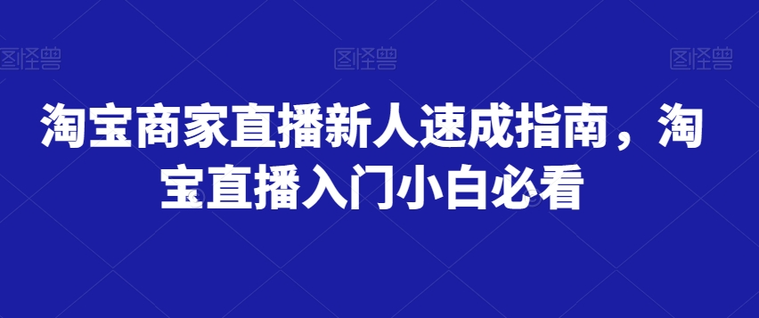 淘宝商家直播新人速成指南,淘宝直播入门小白必看-聚富社