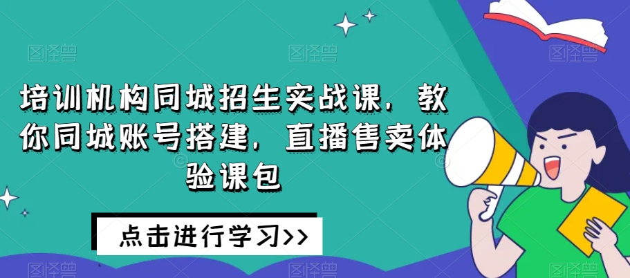 培训机构同城招生实战课，教你同城账号搭建，直播售卖体验课包-聚富社