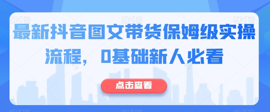 最新抖音图文带货保姆级实操流程,0基础新人必看-聚富社
