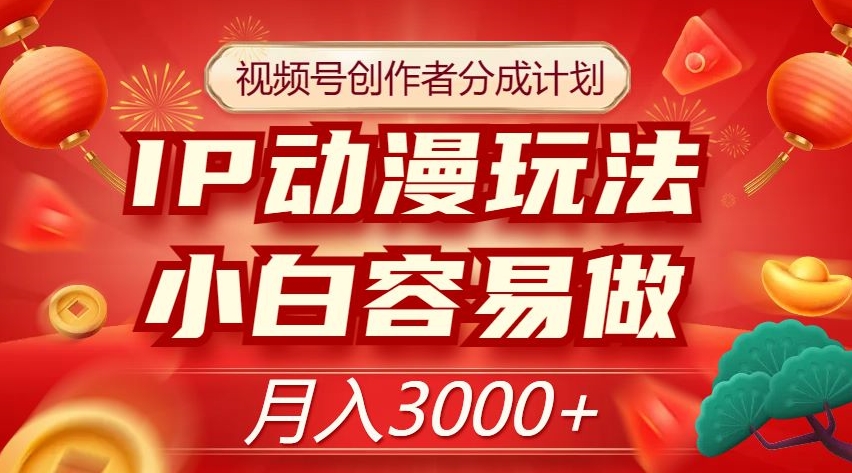 视频号创作者分成计划,IP动漫玩法,小白容易做,月入3000+【揭秘】-聚富社