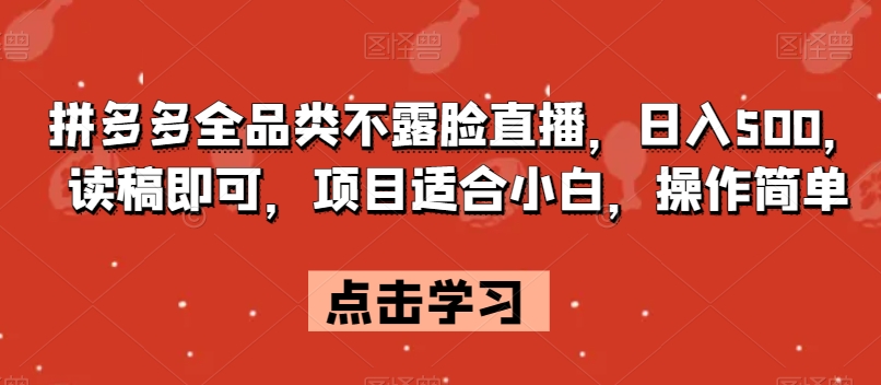 拼多多全品类不露脸直播，日入500，读稿即可，项目适合小白，操作简单【揭秘】-聚富社