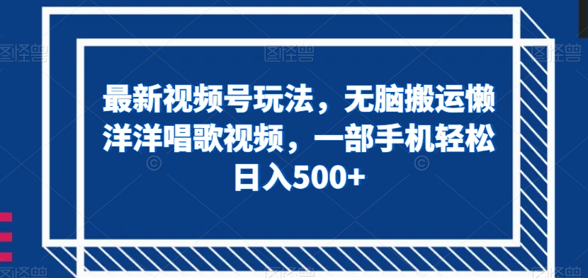 最新视频号玩法,无脑搬运懒洋洋唱歌视频,一部手机轻松日入500+【揭秘】-聚富社