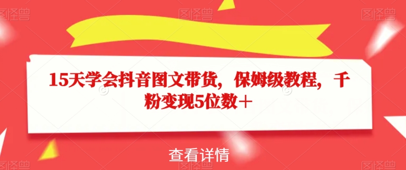 15天学会抖音图文带货,保姆级教程,千粉变现5位数+-聚富社