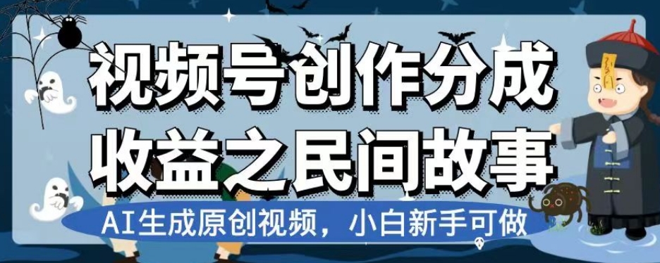 视频号创作分成收益之民间故事,AI生成原创视频,小白新手可做【揭秘】-聚富社