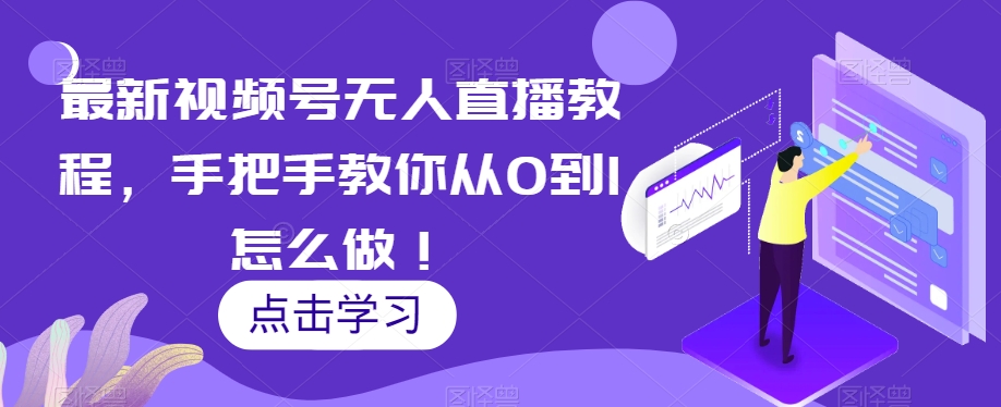 最新视频号无人直播教程,手把手教你从0到1怎么做!-聚富社