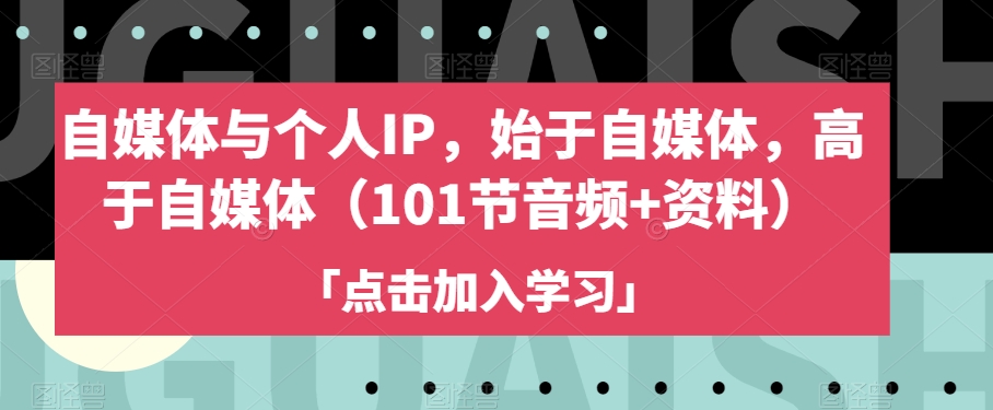 自媒体与个人IP,始于自媒体,高于自媒体(101节音频+资料)-聚富社
