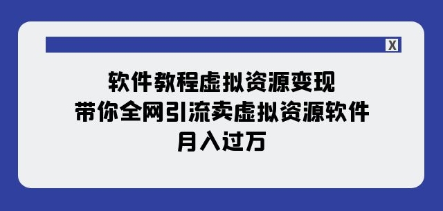 软件教程虚拟资源变现：带你全网引流卖虚拟资源软件，月入过万（11节课）-聚富社
