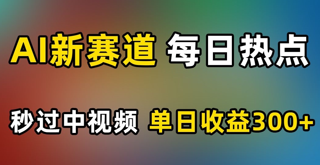 AI新赛道,每日热点,秒过中视频,单日收益300+【揭秘】-聚富社