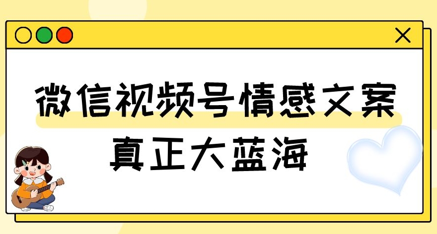 视频号情感文案,真正大蓝海,简单操作,新手小白轻松上手(教程+素材)【揭秘】-聚富社