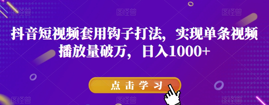 抖音短视频套用钩子打法,实现单条视频播放量破万,日入1000+【揭秘】-聚富社