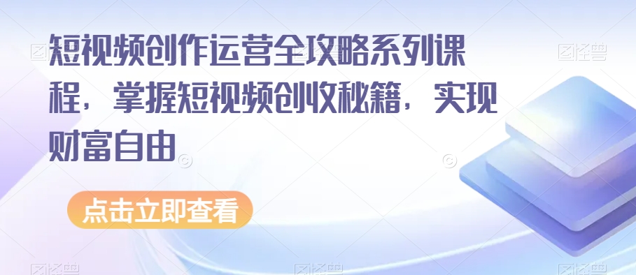 短视频创作运营全攻略系列课程,掌握短视频创收秘籍,实现财富自由-聚富社