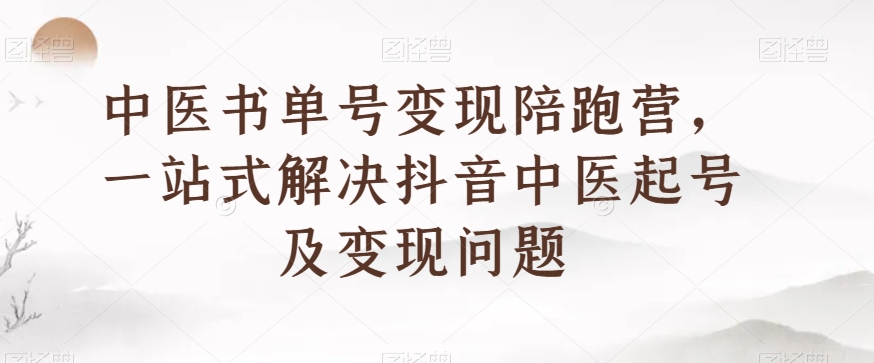 中医书单号变现陪跑营,一站式解决抖音中医起号及变现问题-聚富社