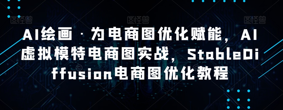 AI绘画·为电商图优化赋能,AI虚拟模特电商图实战,StableDiffusion电商图优化教程-聚富社