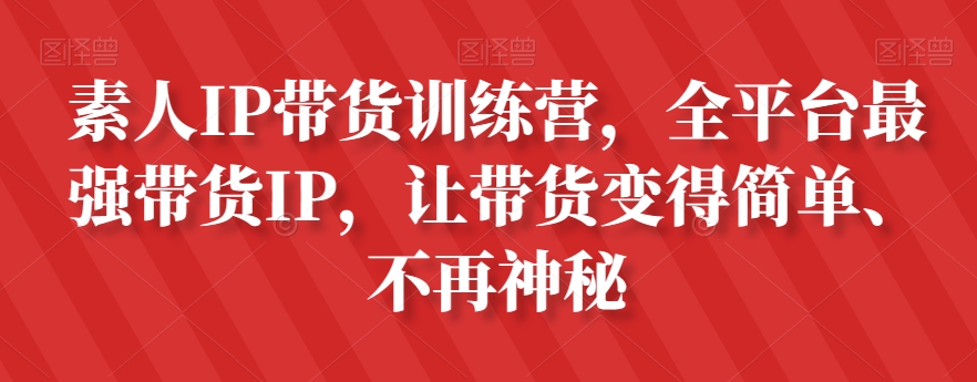 素人IP带货训练营,全平台最强带货IP,让带货变得简单、不再神秘-聚富社