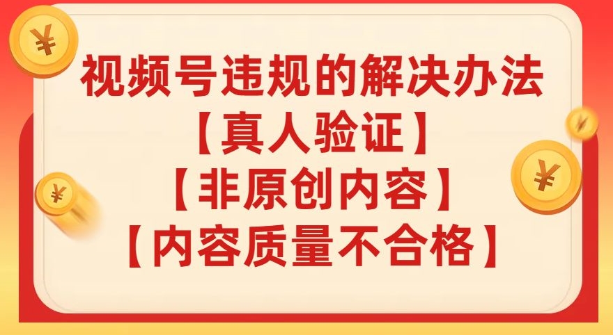 视频号【真人验证】【内容质量不合格】【非原创内容】的违规解决办法【揭秘】-聚富社