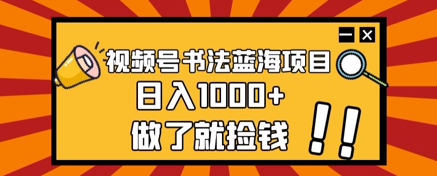 视频号书法蓝海项目,玩法简单,日入1000+【揭秘】-聚富社