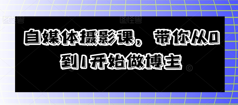 自媒体摄影课,带你从0到1开始做博主-聚富社