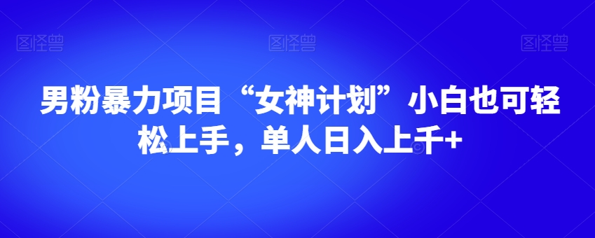 男粉暴力项目“女神计划”小白也可轻松上手,单人日入上千+【揭秘】-聚富社