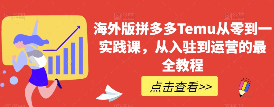 海外版拼多多Temu从零到一实践课,从入驻到运营的最全教程-聚富社