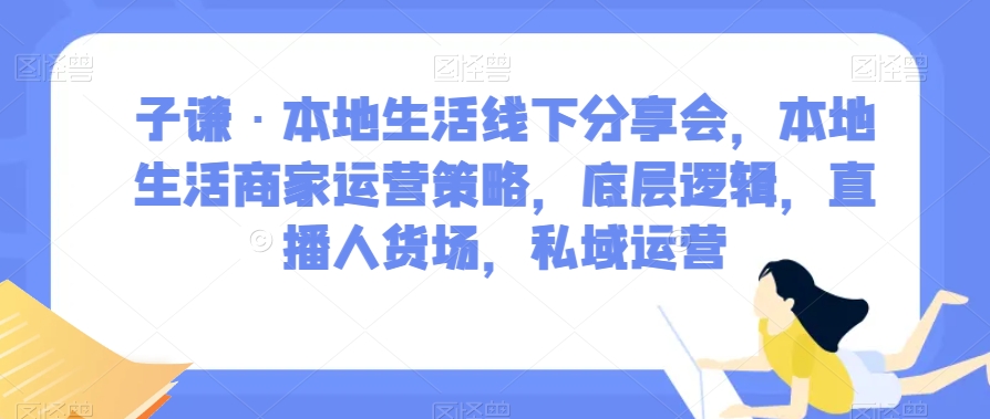 子谦·本地生活线下分享会,本地生活商家运营策略,底层逻辑,直播人货场,私域运营-聚富社