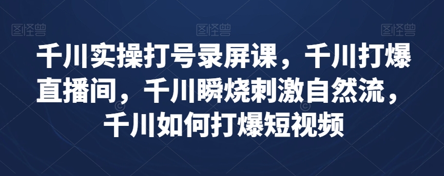 千川实操打号录屏课,千川打爆直播间,千川瞬烧刺激自然流,千川如何打爆短视频-聚富社