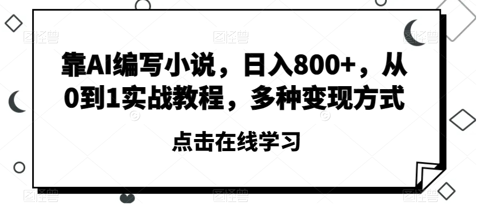 靠AI编写小说，日入800+，从0到1实战教程，多种变现方式【揭秘】-聚富社