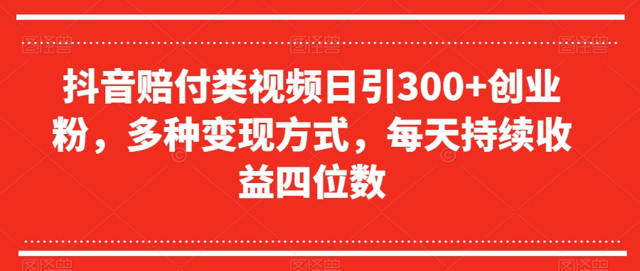 抖音赔付类视频日引300+创业粉，多种变现方式，每天持续收益四位数【揭秘】-聚富社