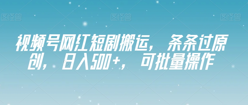 视频号网红短剧搬运，条条过原创，日入500+，可批量操作【揭秘】-聚富社