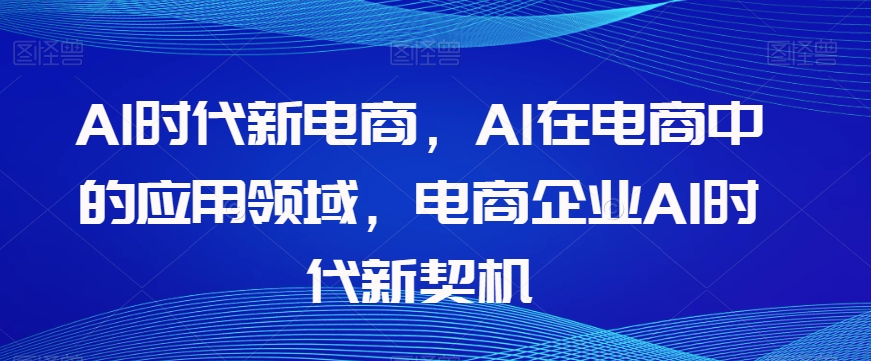 Al时代新电商,Al在电商中的应用领域,电商企业AI时代新契机-聚富社