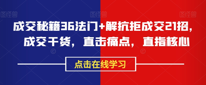 成交秘籍36法门+解抗拒成交21招,成交干货,直击痛点,直指核心-聚富社