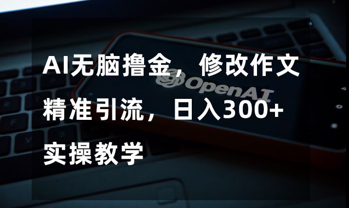 AI无脑撸金,修改作文精准引流,日入300+,实操教学【揭秘】-聚富社