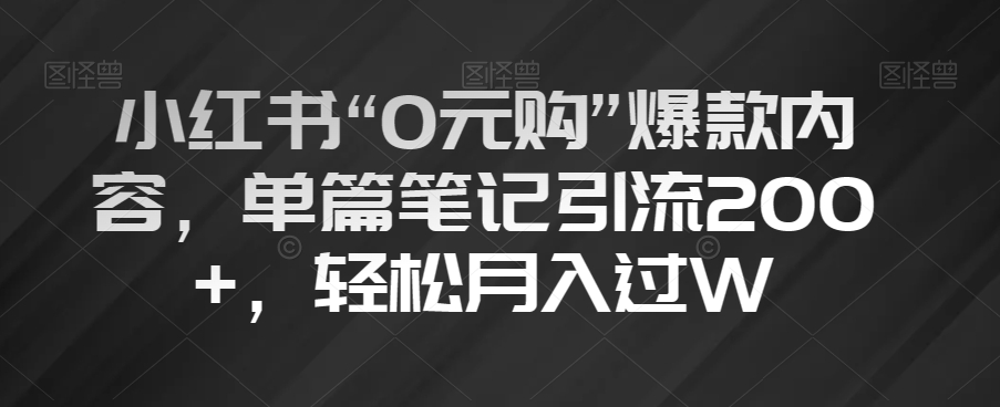 小红书“0元购”爆款内容，单篇笔记引流200+，轻松月入过W【揭秘】-聚富社