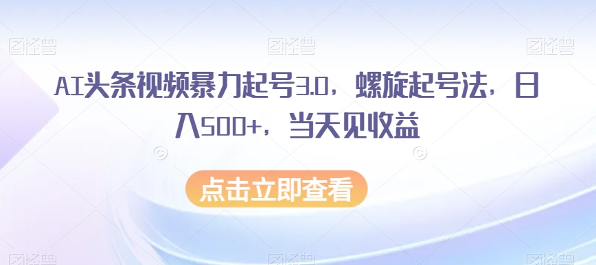 AI头条视频暴力起号3.0，螺旋起号法，日入500+，当天见收益【揭秘】-聚富社