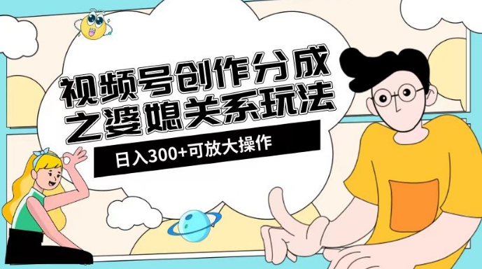 视频号创作分成之婆媳关系玩法【教程+素材渠道】【揭秘】-聚富社