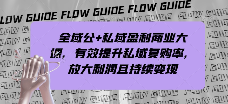 全域公+私域盈利商业大课,有效提升私域复购率,放大利润且持续变现-聚富社