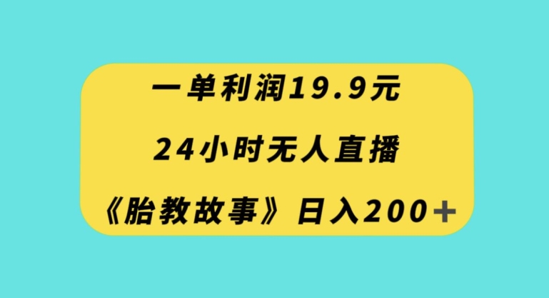 一单利润19.9,24小时无人直播胎教故事,每天轻松200+【揭秘】-聚富社