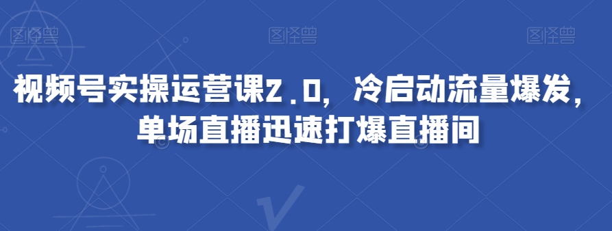 视频号实操运营课2.0,冷启动流量爆发,单场直播迅速打爆直播间-聚富社
