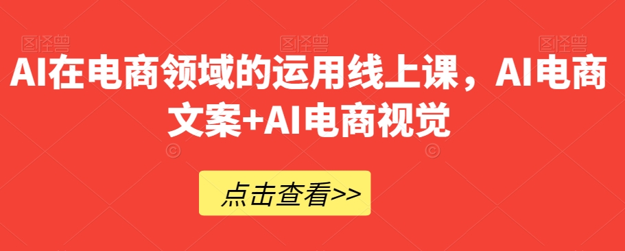 AI在电商领域的运用线上课,AI电商文案+AI电商视觉-聚富社