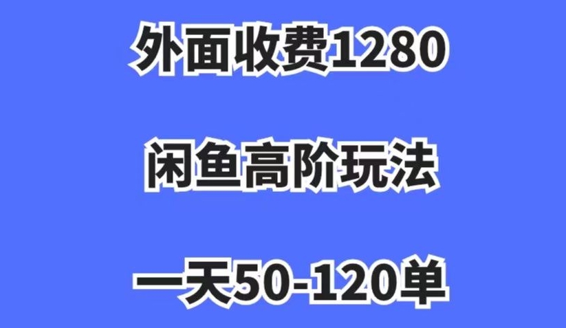 外面收费1280,闲鱼高阶玩法,一天50-120单,市场需求大,日入1000+【揭秘】-聚富社