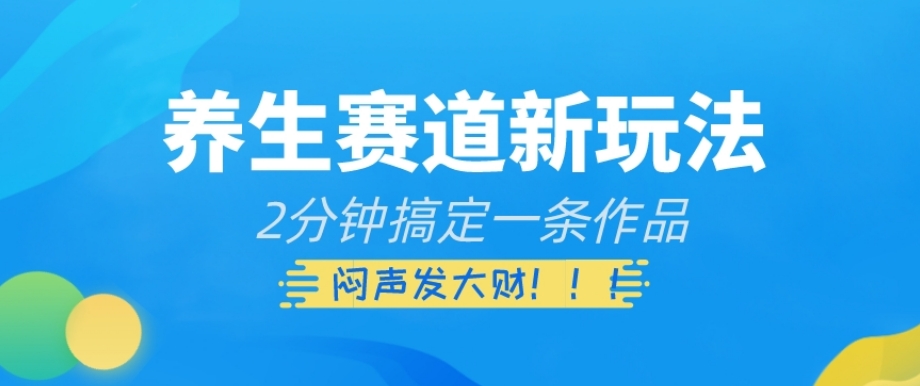 养生赛道新玩法，2分钟搞定一条作品，闷声发大财【揭秘】-聚富社