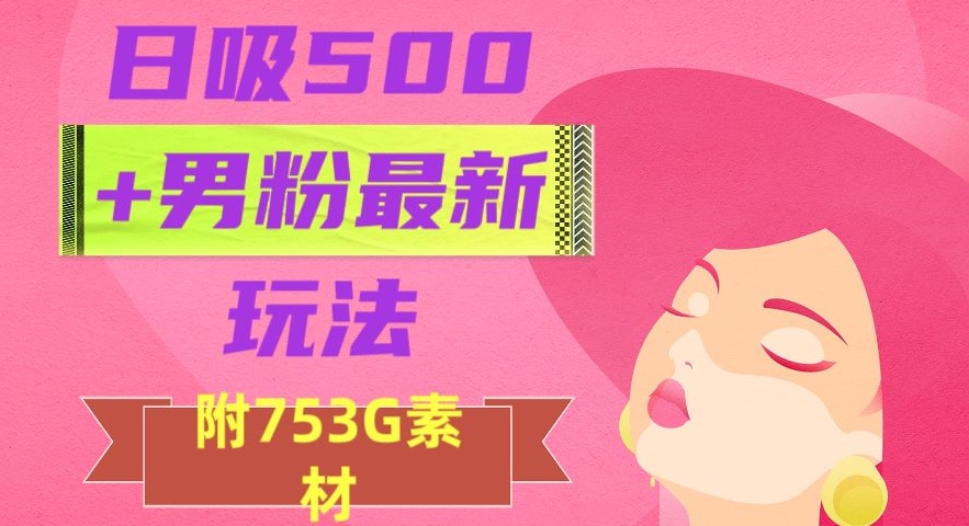 日吸500+男粉最新玩法,从作品制作到如何引流及后端变现,保姆级教程【揭秘】-聚富社