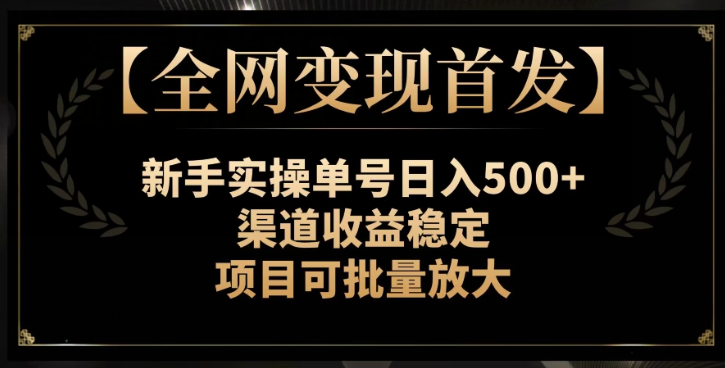 【全网变现首发】新手实操单号日入500+，渠道收益稳定，项目可批量放大【揭秘】-聚富社