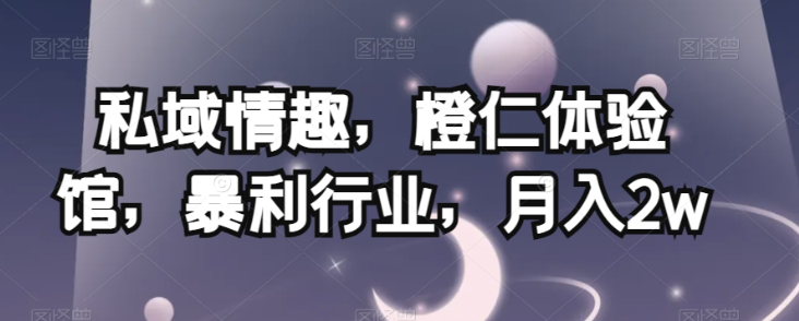 私域情趣,橙仁体验馆,暴利行业,月入2w【揭秘】-聚富社