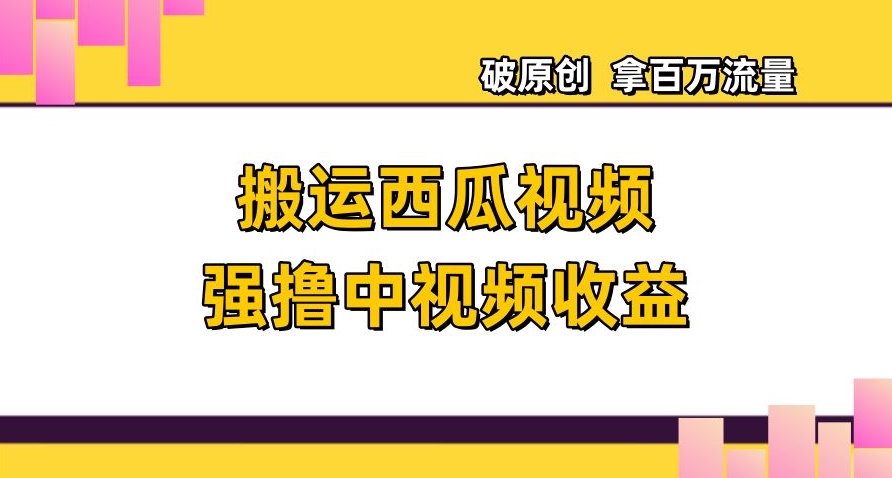 搬运西瓜视频强撸中视频收益,日赚600+破原创,拿百万流量【揭秘】-聚富社