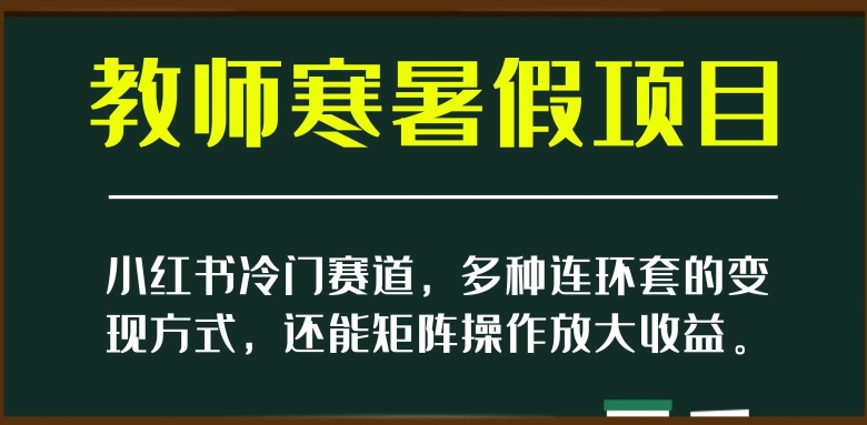 小红书冷门赛道,教师寒暑假项目,多种连环套的变现方式,还能矩阵操作放大收益【揭秘】-聚富社