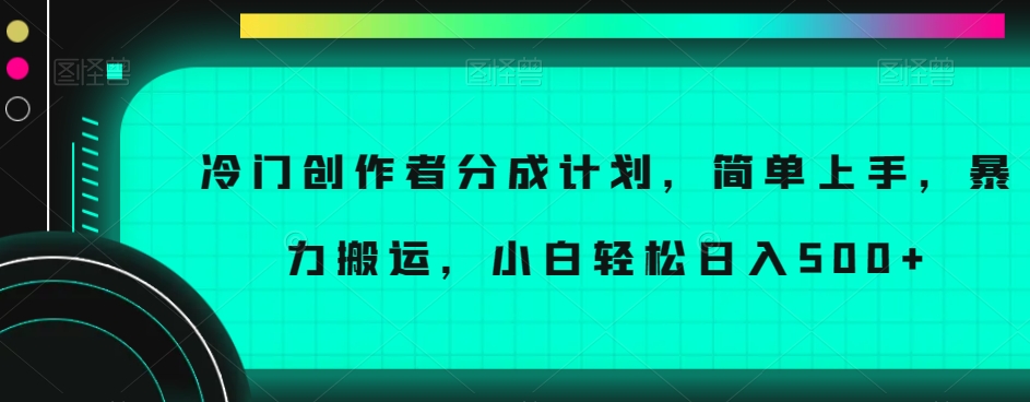 冷门创作者分成计划，简单上手，暴力搬运，小白轻松日入500+【揭秘】-聚富社