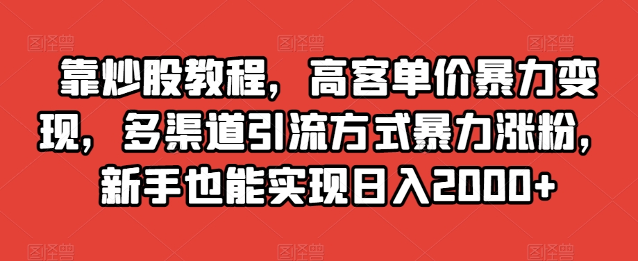 靠炒股教程,高客单价暴力变现,多渠道引流方式暴力涨粉,新手也能实现日入2000+【揭秘】-聚富社