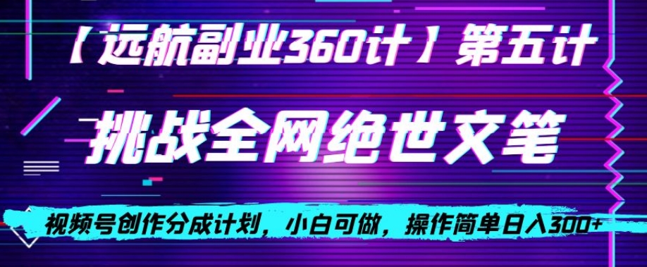 视频号创作分成之挑战全网绝世文笔,小白可做,操作简单日入300+【揭秘】-聚富社