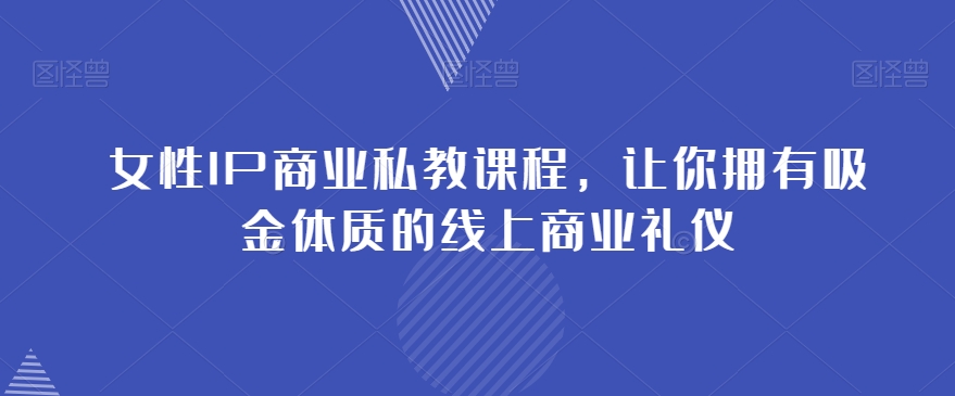 女性IP商业私教课程,让你拥有吸金体质的线上商业礼仪-聚富社